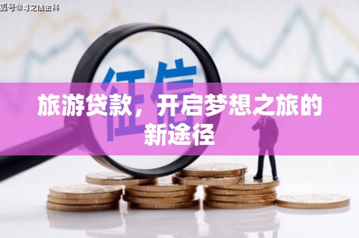 台前旅游贷款，开启梦想之旅的新途径