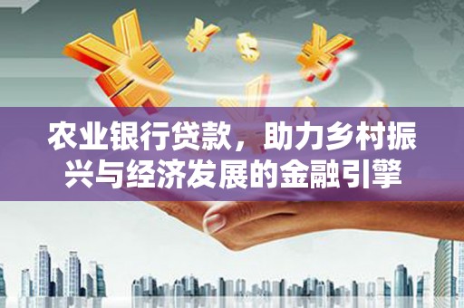 台前农业银行贷款，助力乡村振兴与经济发展的金融引擎