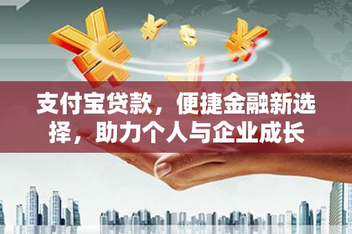 台前支付宝贷款，便捷金融新选择，助力个人与企业成长