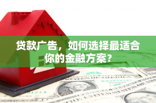 台前贷款广告，如何选择最适合你的金融方案？