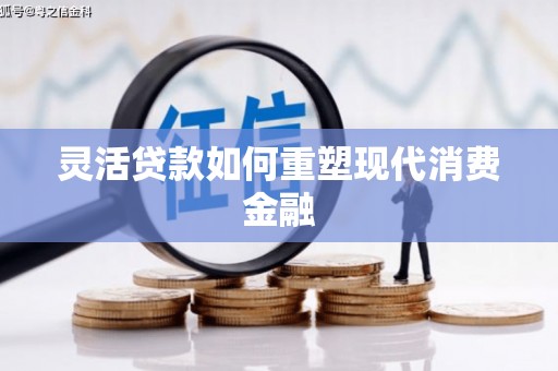 台前灵活贷款如何重塑现代消费金融