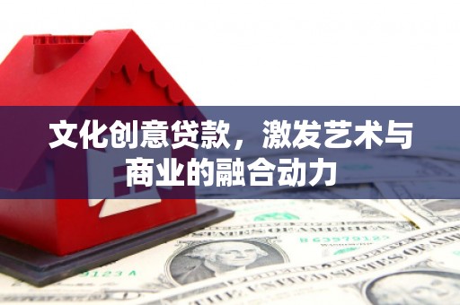 台前文化创意贷款，激发艺术与商业的融合动力
