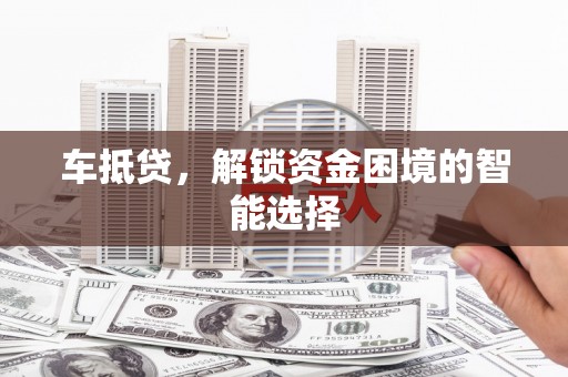 台前车抵贷，解锁资金困境的智能选择