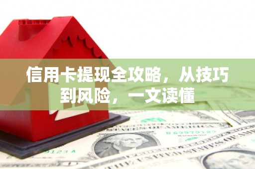 台前信用卡提现全攻略，从技巧到风险，一文读懂
