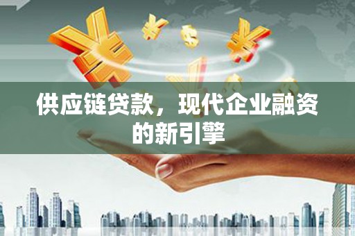 台前供应链贷款，现代企业融资的新引擎