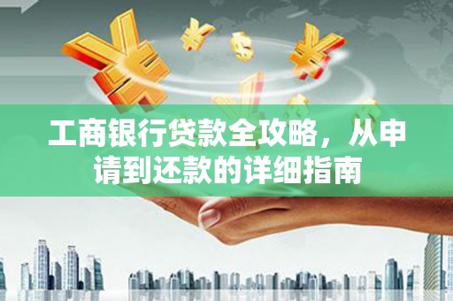 台前工商银行贷款全攻略，从申请到还款的详细指南