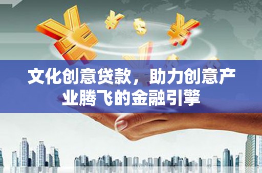 台前文化创意贷款，助力创意产业腾飞的金融引擎