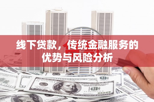 台前线下贷款，传统金融服务的优势与风险分析