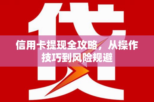 台前信用卡提现全攻略，从操作技巧到风险规避