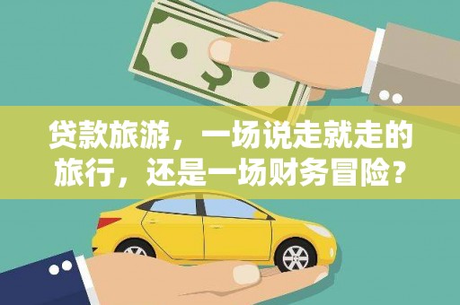台前贷款旅游，一场说走就走的旅行，还是一场财务冒险？