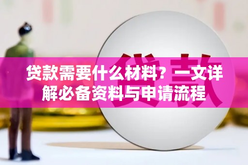 台前贷款需要什么材料？一文详解必备资料与申请流程