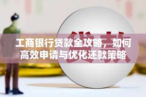 台前工商银行贷款全攻略，如何高效申请与优化还款策略