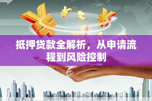 台前抵押贷款全解析，从申请流程到风险控制