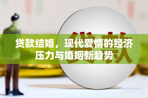 台前贷款结婚，现代爱情的经济压力与婚姻新趋势