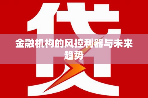 台前金融机构的风控利器与未来趋势