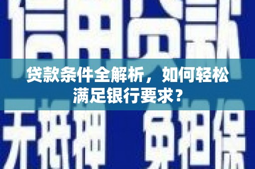 台前贷款条件全解析，如何轻松满足银行要求？