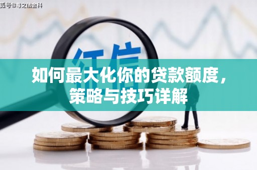 台前如何最大化你的贷款额度，策略与技巧详解
