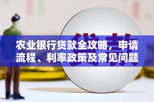 台前农业银行贷款全攻略，申请流程、利率政策及常见问题解析