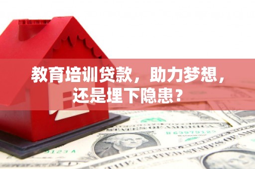 台前教育培训贷款，助力梦想，还是埋下隐患？