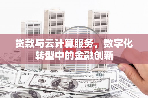 台前贷款与云计算服务，数字化转型中的金融创新
