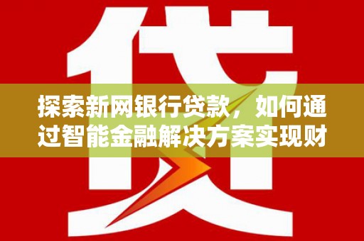 台前探索新网银行贷款，如何通过智能金融解决方案实现财富增长