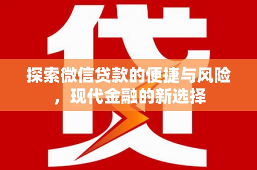 台前探索微信贷款的便捷与风险，现代金融的新选择