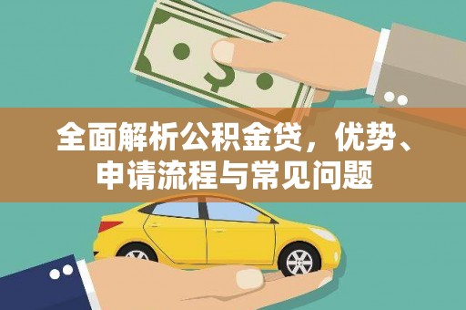 台前全面解析公积金贷，优势、申请流程与常见问题