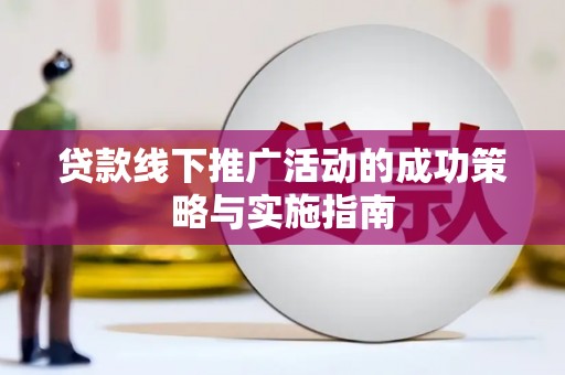 台前贷款线下推广活动的成功策略与实施指南