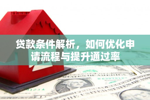 台前贷款条件解析，如何优化申请流程与提升通过率