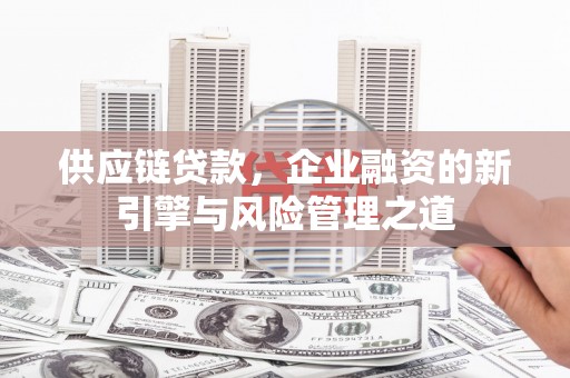 台前供应链贷款，企业融资的新引擎与风险管理之道