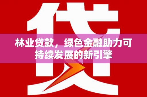 台前林业贷款，绿色金融助力可持续发展的新引擎