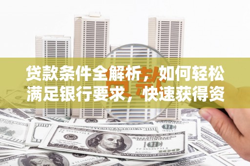 台前贷款条件全解析，如何轻松满足银行要求，快速获得资金支持