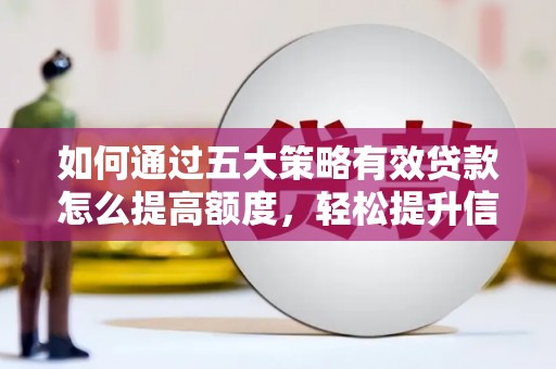 台前如何通过五大策略有效贷款怎么提高额度，轻松提升信用价值