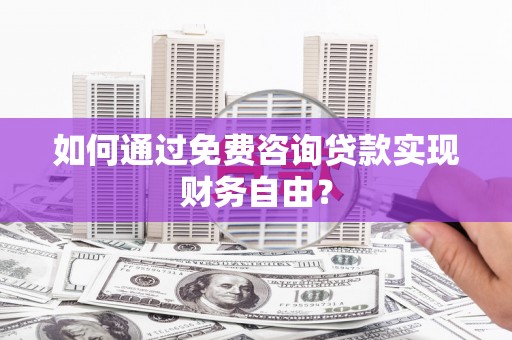 台前如何通过免费咨询贷款实现财务自由？