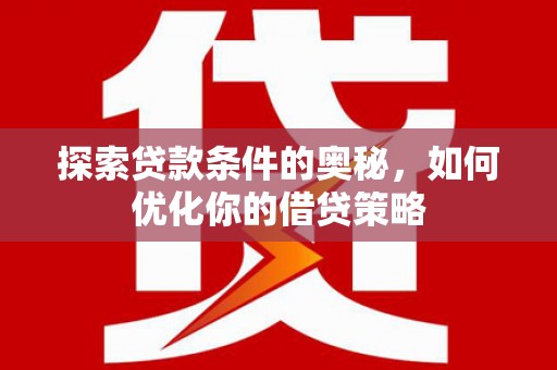 台前探索贷款条件的奥秘，如何优化你的借贷策略