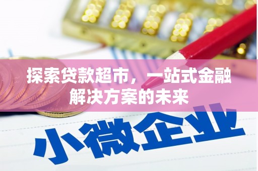 台前探索贷款超市，一站式金融解决方案的未来