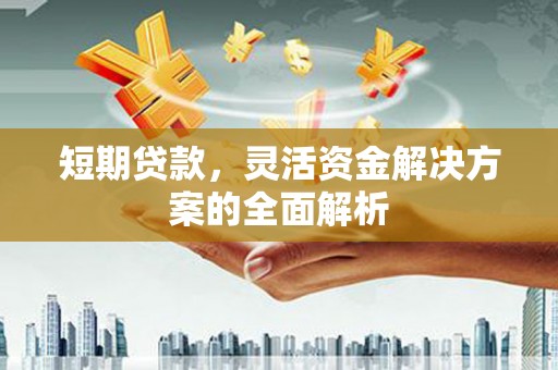 台前短期贷款，灵活资金解决方案的全面解析
