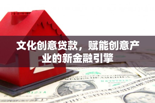 台前文化创意贷款，赋能创意产业的新金融引擎