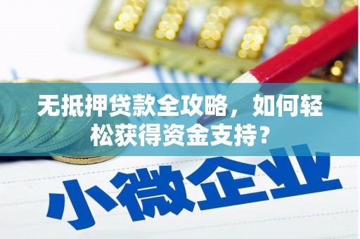 台前无抵押贷款全攻略，如何轻松获得资金支持？