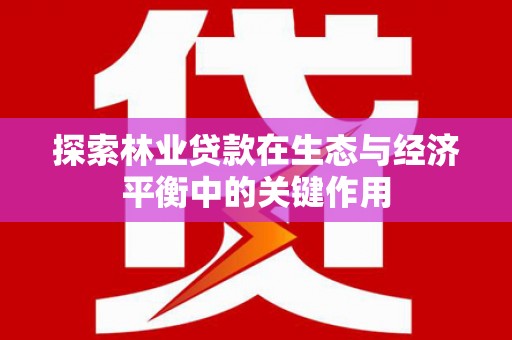 台前探索林业贷款在生态与经济平衡中的关键作用
