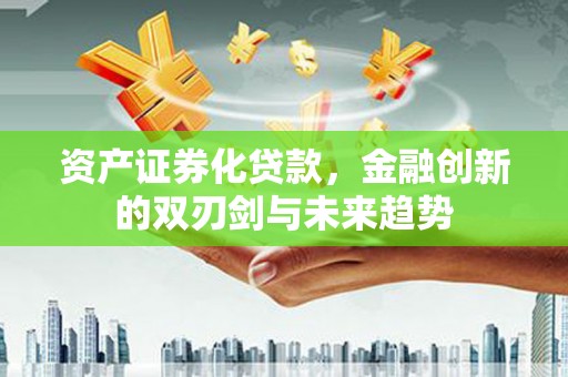 台前资产证券化贷款，金融创新的双刃剑与未来趋势