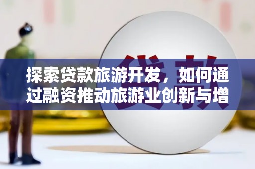 台前探索贷款旅游开发，如何通过融资推动旅游业创新与增长