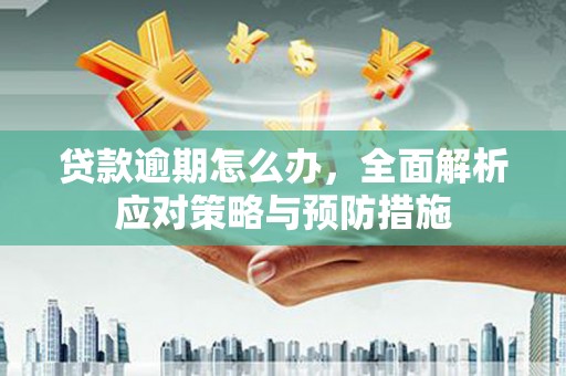台前贷款逾期怎么办，全面解析应对策略与预防措施