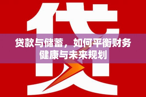 台前贷款与储蓄，如何平衡财务健康与未来规划
