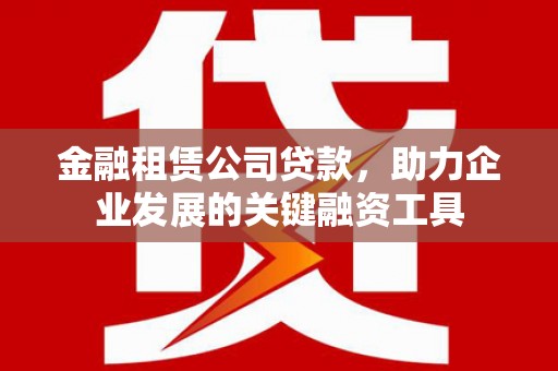 台前金融租赁公司贷款，助力企业发展的关键融资工具