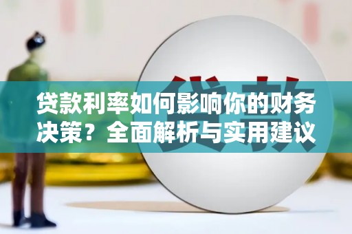台前贷款利率如何影响你的财务决策？全面解析与实用建议