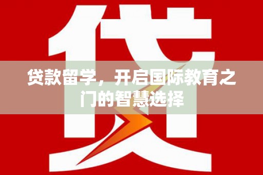台前贷款留学，开启国际教育之门的智慧选择