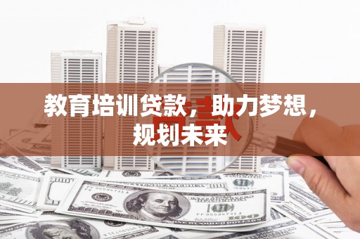 台前教育培训贷款，助力梦想，规划未来