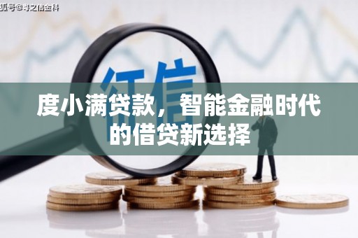 台前度小满贷款，智能金融时代的借贷新选择