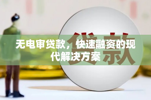 台前无电审贷款，快速融资的现代解决方案